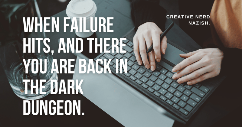 When Failure hits, and there you are back in the dark dungeon. 