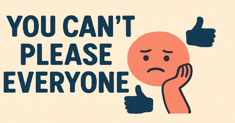 You Can’t Please Everyone - And That’s Okay