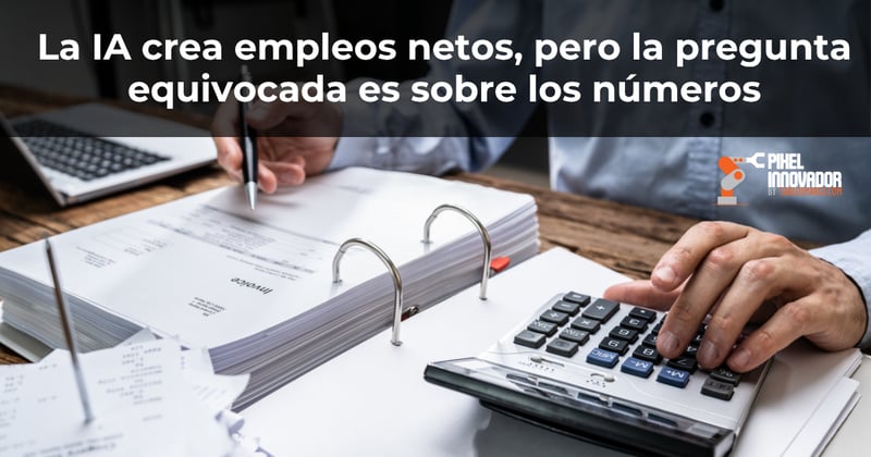 La IA crea empleos netos, pero la pregunta equivocada es sobre los números