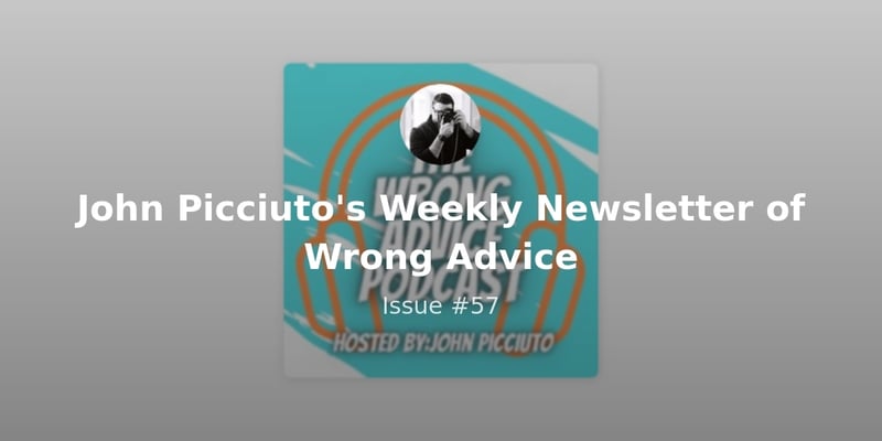 John Picciuto's Weekly Newsletter of Wrong Advice - Issue #57