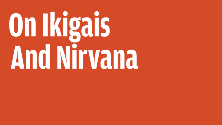 On Ikigais and Nirvana