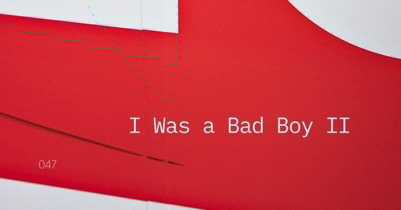 ◉ 047 | I Was a Bad Boy II