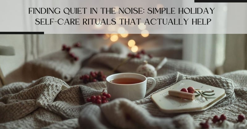 Finding Quiet in the Noise: Simple Holiday Self-Care Rituals That Actually Help