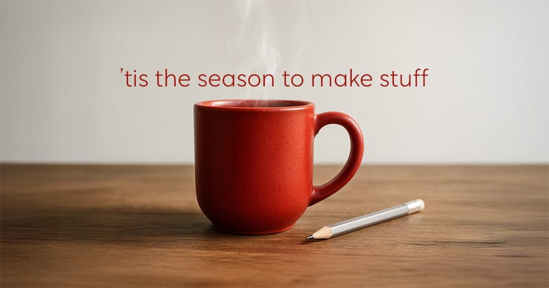 It's Cold Outside. Let's Make Stuff!