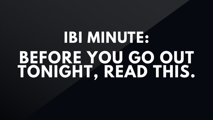 IBI Minute: Before you go out tonight, read this.