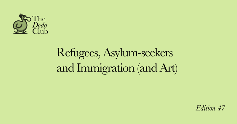 The Dodo Club (47th Edition) -Refugees, Asylum-seekers and Immigration (and Art)