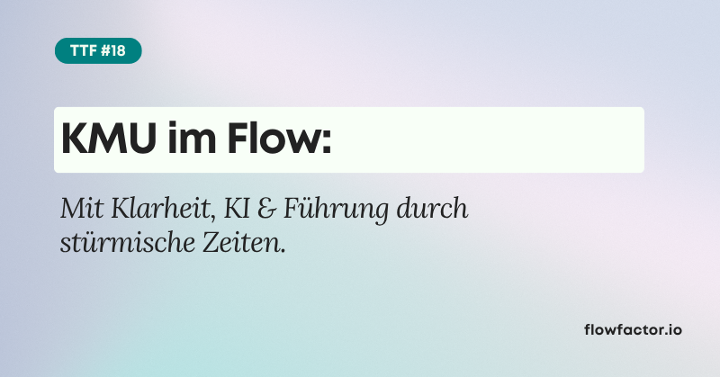 TFF #18: KMU im Flow – mit Klarheit, KI & Führung durch stürmische Zeiten