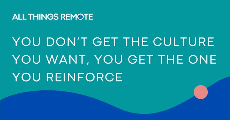 you don’t get the culture you want, you get the one you reinforce