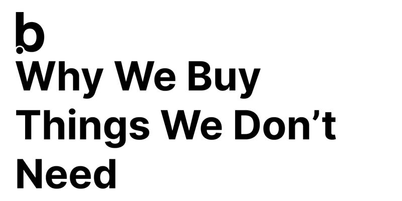 Why We Buy Things We Don’t Need