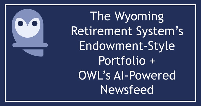 The Wyoming Retirement System’s Endowment-Style Portfolio + OWL’s AI-Powered Newsfeed