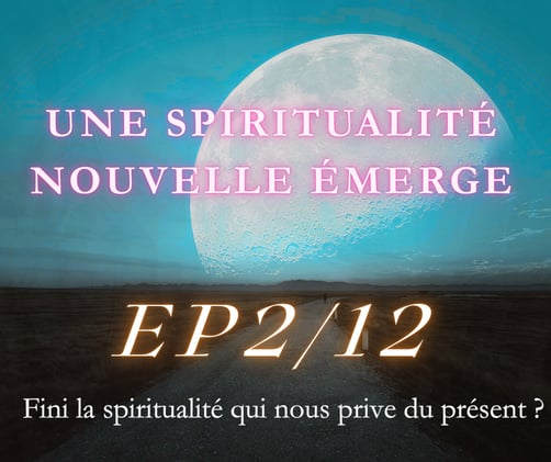 Fini la spiritualité qui nous prive du présent ? (EP 2/12)