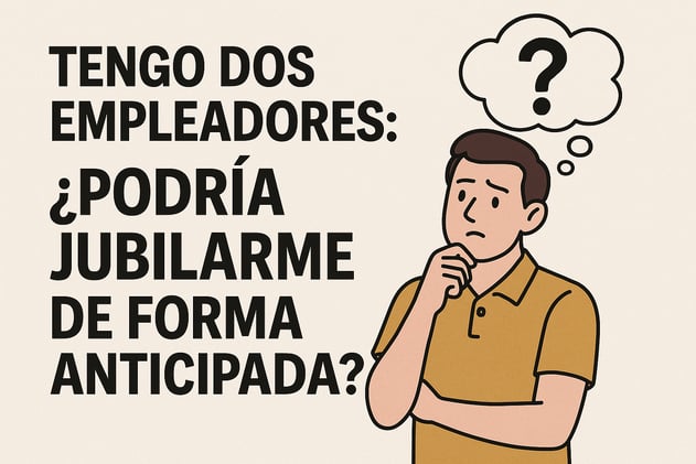Tengo dos empleadores: ¿podría jubilarme de forma anticipada?🤔 