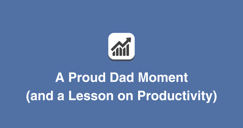 A Proud Dad Moment (and a Lesson on Productivity)