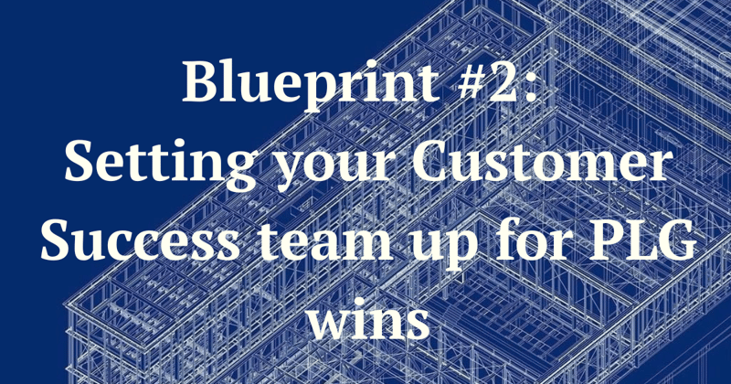 Blueprint #2: Setting your Customer Success team up for PLG wins 