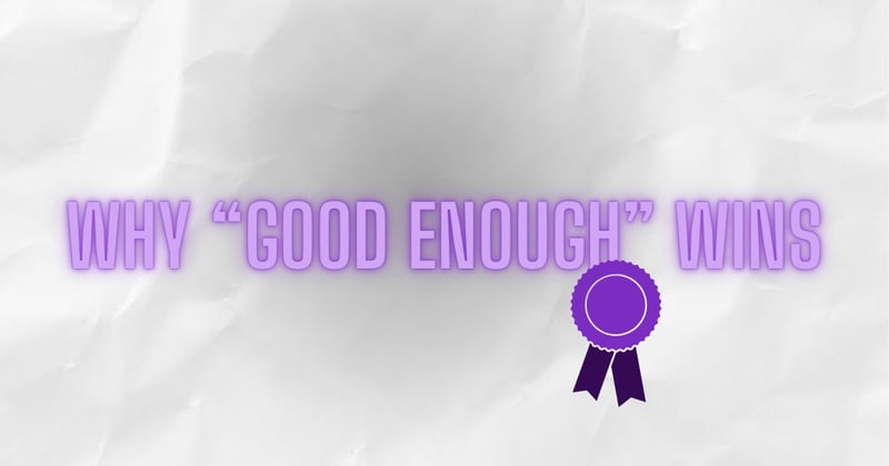 Why “good enough” wins the sale.