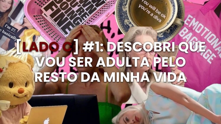 [lado C] #1: descobri que vou ser adulta pelo resto da minha vida 
