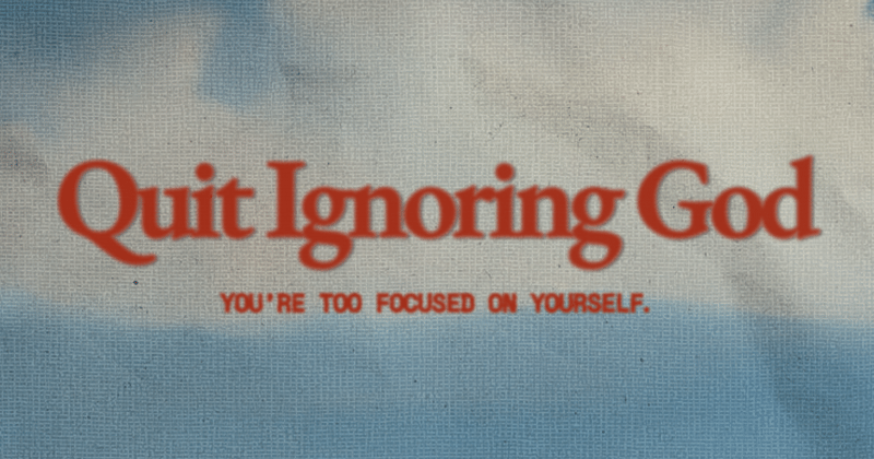 Quit Ignoring God