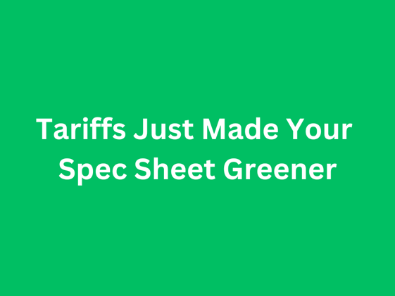 Tariffs Just Made Your Spec Sheet Greener