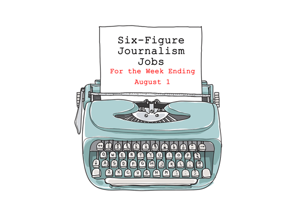 Six-Figure Journalism, Media and Communications Jobs for the Week Ending August 1