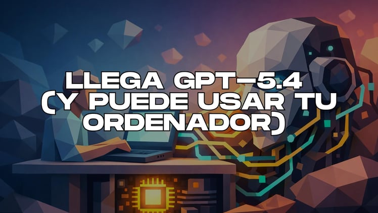 🧠 Llega GPT-5.4 (y puede usar tu ordenador) 