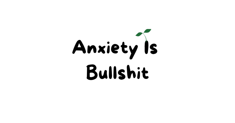 Anxiety Is Bullshit