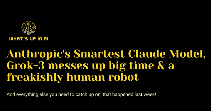 Anthropic's Smartest Claude Model, Grok-3 messes up big time & a freakishly human robot 
