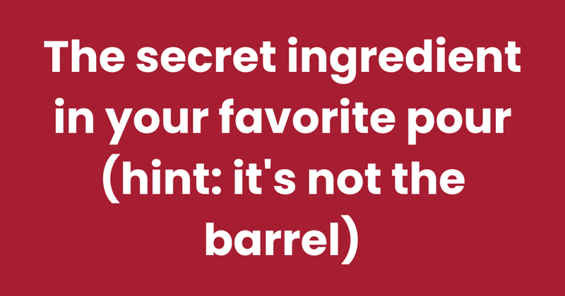 The secret ingredient in your favorite pour (hint: it's not the barrel)