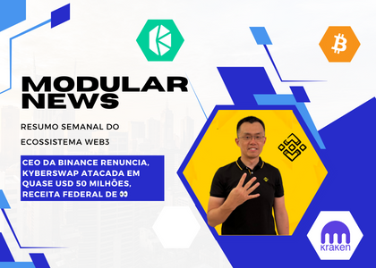 Modular News: CEO da Binance renuncia, KyberSwap atacada em quase USD 50 milhões, Receita Federal de 👀