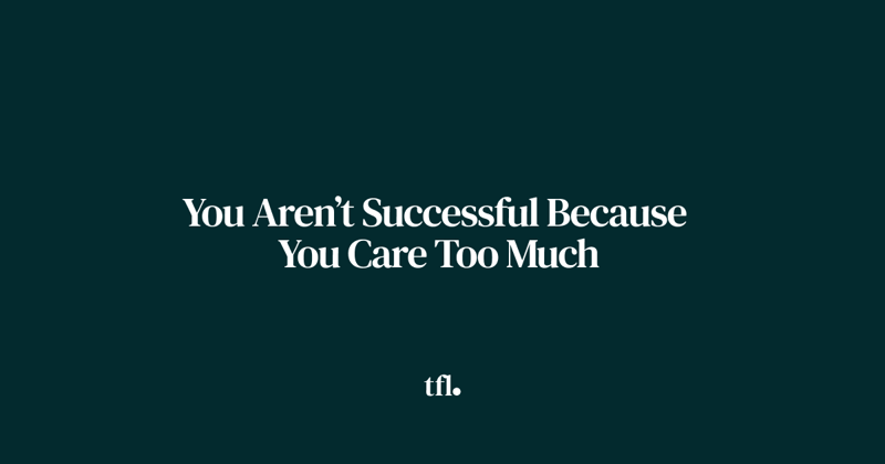 You Aren’t Successful Because You Care Too Much
