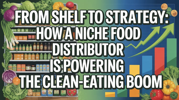From Shelf to Strategy: How a Niche Food Distributor Is Powering the Clean-Eating Boom