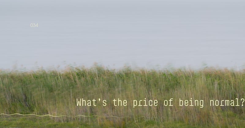 ◉ 034 | What's the price of being normal?