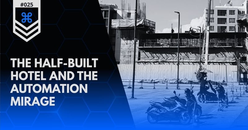 Dispatch #025 | The Half-Built Hotel and the Automation Mirage