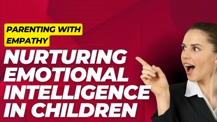 Parenting with Empathy: Nurturing Emotional Intelligence in Children