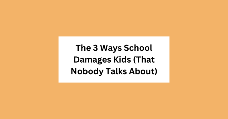 The 3 Ways School Damages Kids (That Nobody Talks About)