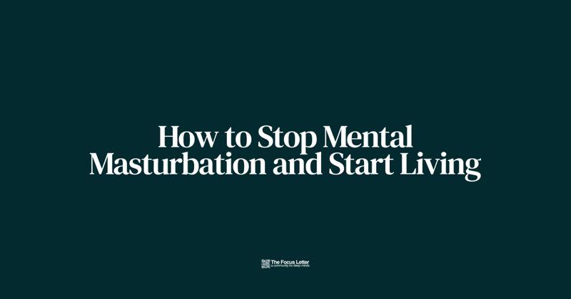 How to Stop Mental Masturbation and Start Living