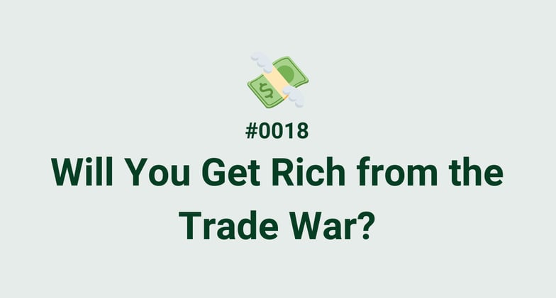 💸 #0018 - Will You Get Rich from the Trade War?