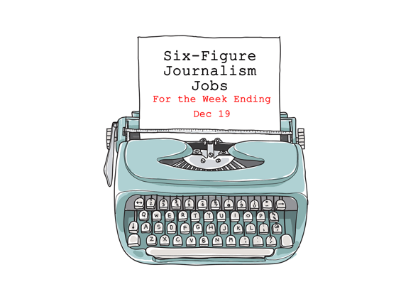 Six-Figure Journalism, Media, and Communications Jobs for the Week Ending December 19