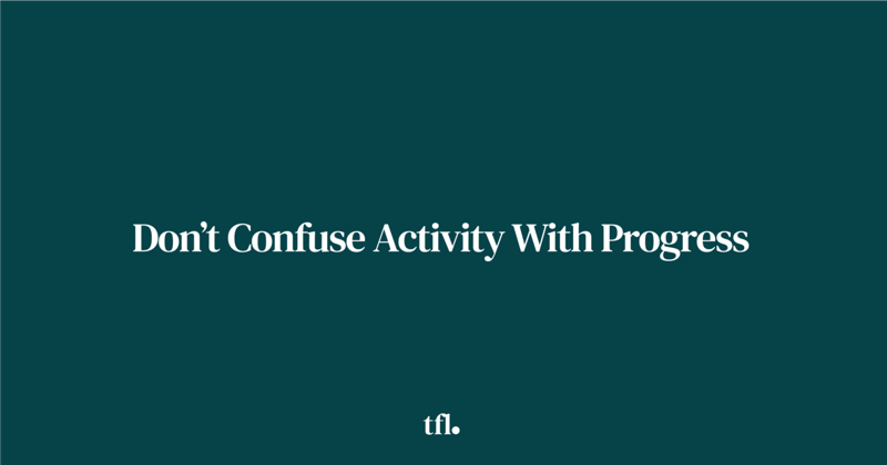 Don’t Confuse Activity With Progress.