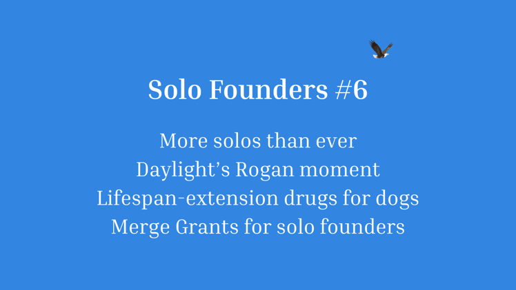 Solo Founders #6: More solos than ever, Daylight’s Rogan moment, and one step closer to a lifespan‐extension drug for dogs