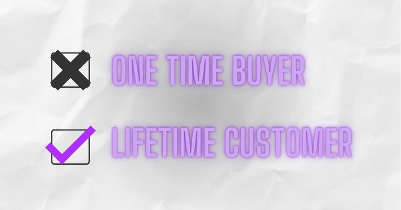 Turn a one time buyer into a lifetime customer