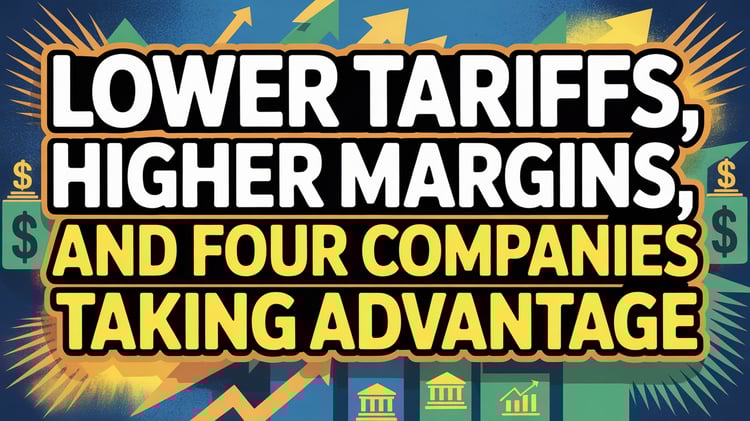 Lower Tariffs, Higher Margins, And Four Companies Taking Advantage