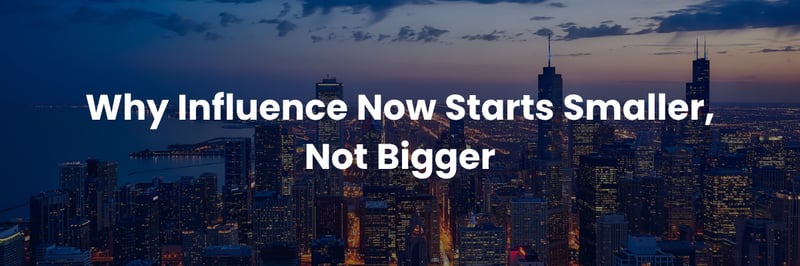 Why Influence Now Starts Smaller, Not Bigger