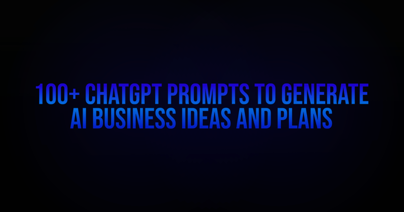 100+ ChatGPT Prompts to GenerateAI Business Ideas and Plans