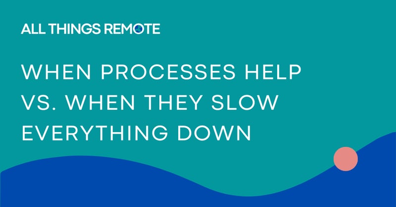 when processes help vs. when they slow everything down