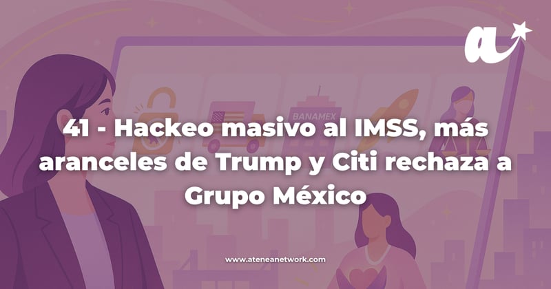 41 - Hackeo masivo al IMSS, más aranceles de Trump y Citi rechaza a Grupo México