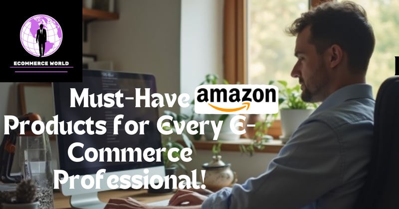 Must-Have Amazon Products for Every E-Commerce Professional!
