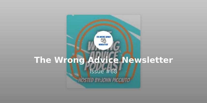 The Wrong Advice Newsletter - Issue #68