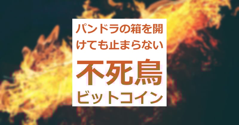 パンドラの箱を開けても止まらない不死鳥ビットコイン(12分20秒の無料動画あり)