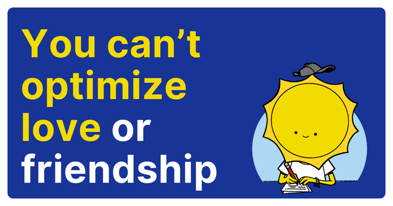 You can't optimize love or friendship