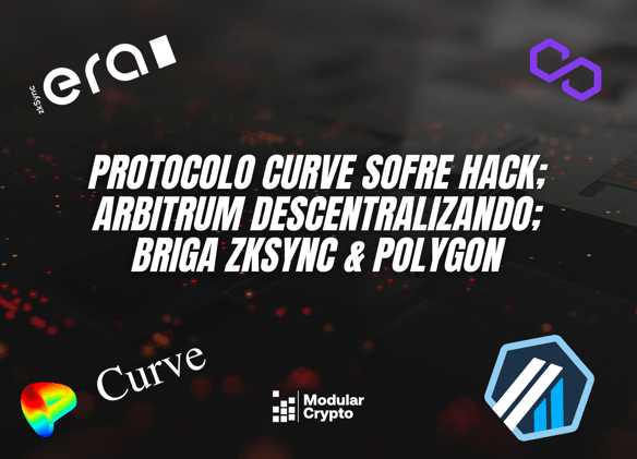 Protocolo Curve sofre hack; Arbitrum Descentralizando; Briga zkSync & Polygon